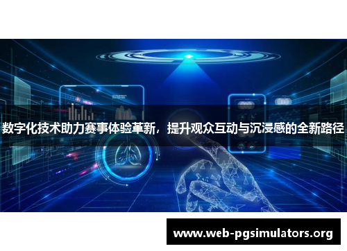 数字化技术助力赛事体验革新，提升观众互动与沉浸感的全新路径