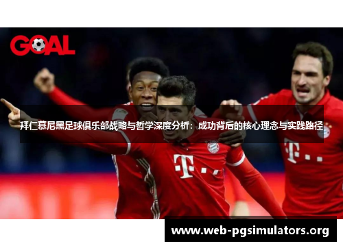 拜仁慕尼黑足球俱乐部战略与哲学深度分析：成功背后的核心理念与实践路径