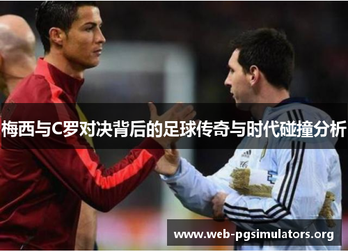 梅西与C罗对决背后的足球传奇与时代碰撞分析