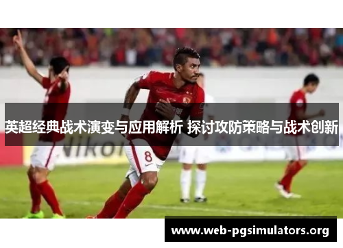 英超经典战术演变与应用解析 探讨攻防策略与战术创新
