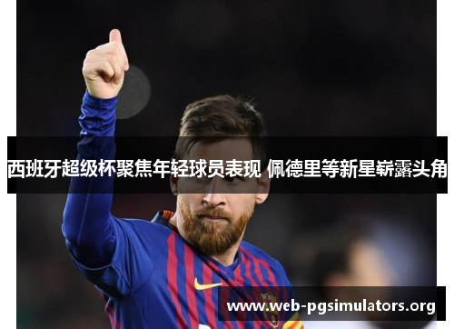 西班牙超级杯聚焦年轻球员表现 佩德里等新星崭露头角