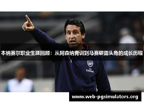 本纳赛尔职业生涯回顾：从阿森纳青训到马赛崭露头角的成长历程