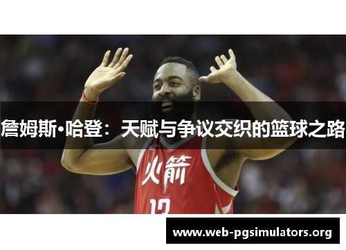 詹姆斯·哈登：天赋与争议交织的篮球之路