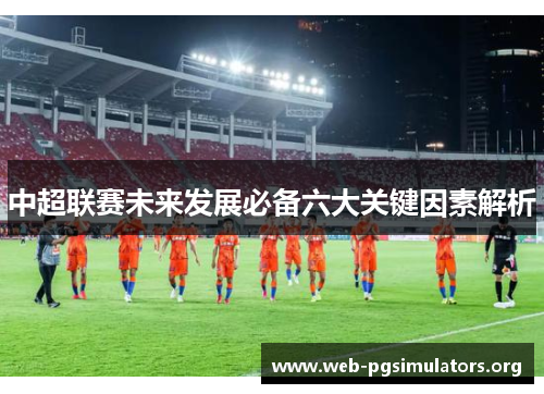 中超联赛未来发展必备六大关键因素解析
