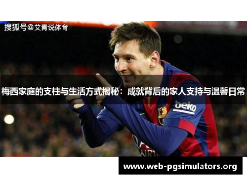 梅西家庭的支柱与生活方式揭秘：成就背后的家人支持与温馨日常