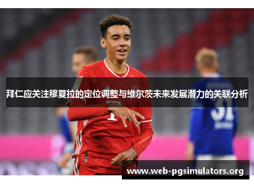 拜仁应关注穆夏拉的定位调整与维尔茨未来发展潜力的关联分析