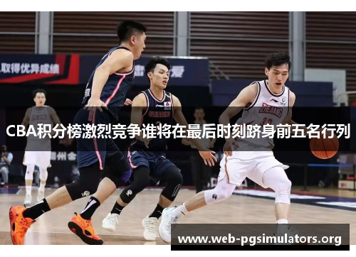 CBA积分榜激烈竞争谁将在最后时刻跻身前五名行列