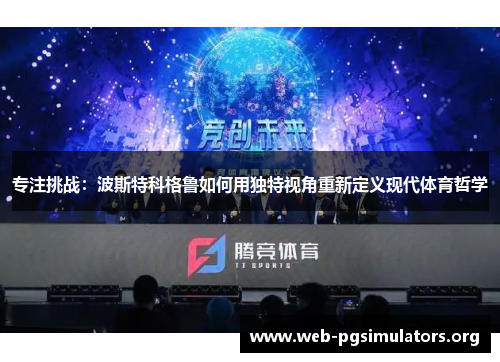 专注挑战：波斯特科格鲁如何用独特视角重新定义现代体育哲学