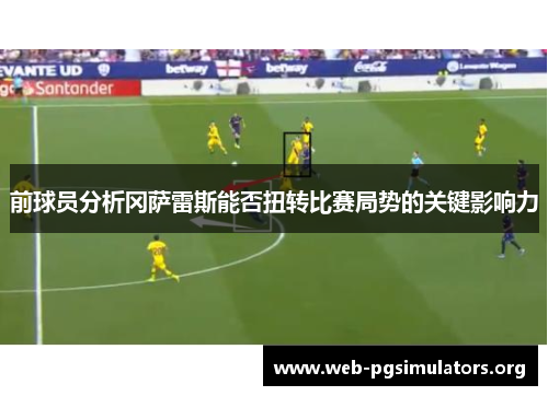 前球员分析冈萨雷斯能否扭转比赛局势的关键影响力