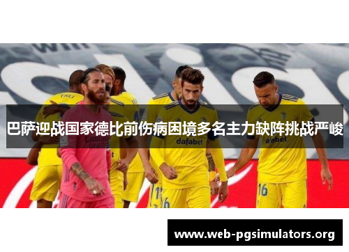 巴萨迎战国家德比前伤病困境多名主力缺阵挑战严峻