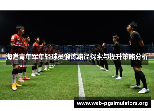 海港青年军年轻球员锻炼路径探索与提升策略分析