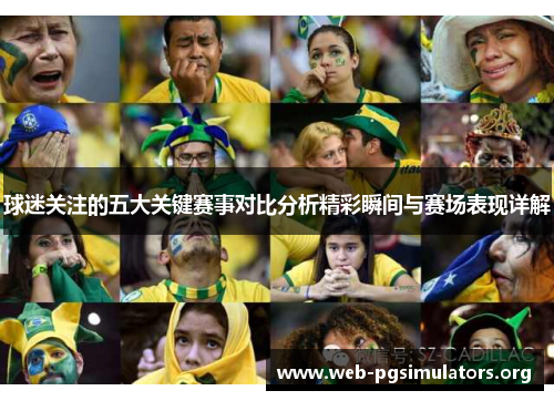球迷关注的五大关键赛事对比分析精彩瞬间与赛场表现详解