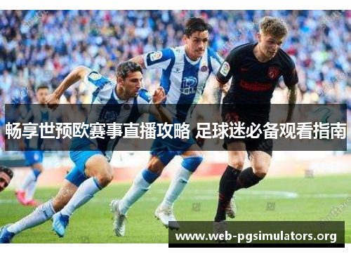畅享世预欧赛事直播攻略 足球迷必备观看指南