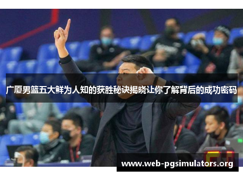 广厦男篮五大鲜为人知的获胜秘诀揭晓让你了解背后的成功密码