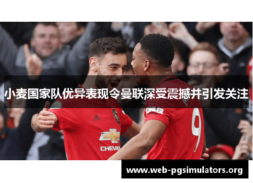 小麦国家队优异表现令曼联深受震撼并引发关注
