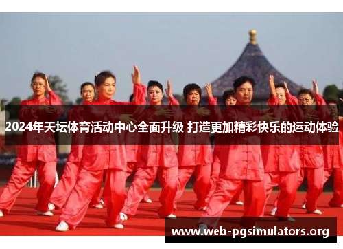 2024年天坛体育活动中心全面升级 打造更加精彩快乐的运动体验