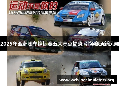 2025年亚洲脚车锦标赛五大亮点揭晓 引领赛场新风潮