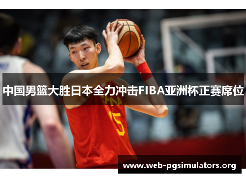 中国男篮大胜日本全力冲击FIBA亚洲杯正赛席位