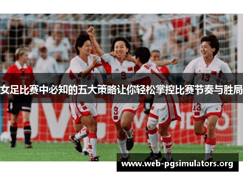女足比赛中必知的五大策略让你轻松掌控比赛节奏与胜局