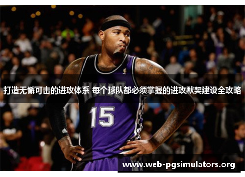 打造无懈可击的进攻体系 每个球队都必须掌握的进攻默契建设全攻略