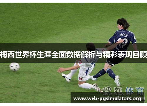 梅西世界杯生涯全面数据解析与精彩表现回顾