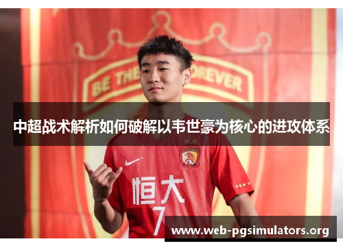 中超战术解析如何破解以韦世豪为核心的进攻体系