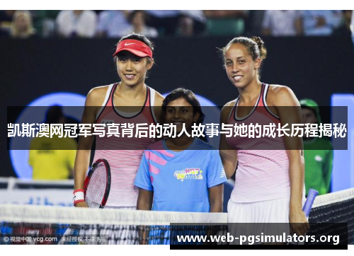 凯斯澳网冠军写真背后的动人故事与她的成长历程揭秘