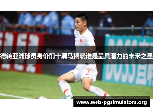 德转亚洲球员身价前十黑马揭晓谁是最具潜力的未来之星