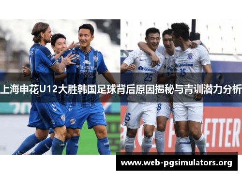 上海申花U12大胜韩国足球背后原因揭秘与青训潜力分析