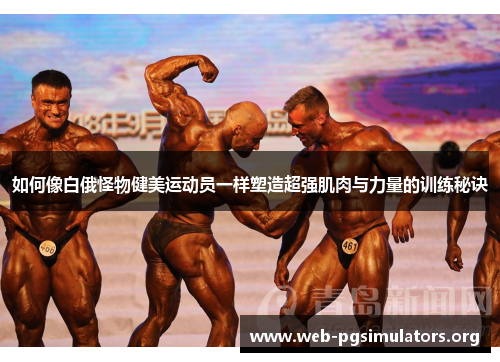 如何像白俄怪物健美运动员一样塑造超强肌肉与力量的训练秘诀