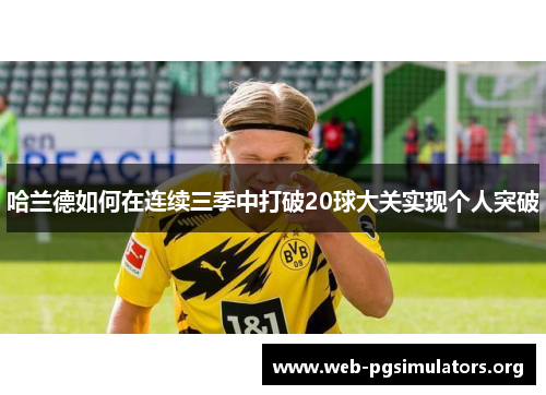 哈兰德如何在连续三季中打破20球大关实现个人突破