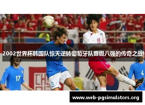 2002世界杯韩国队惊天逆转葡萄牙队晋级八强的传奇之战