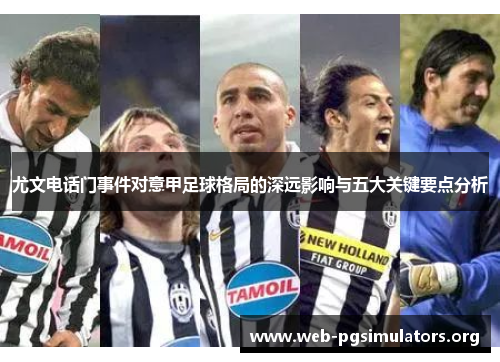 尤文电话门事件对意甲足球格局的深远影响与五大关键要点分析