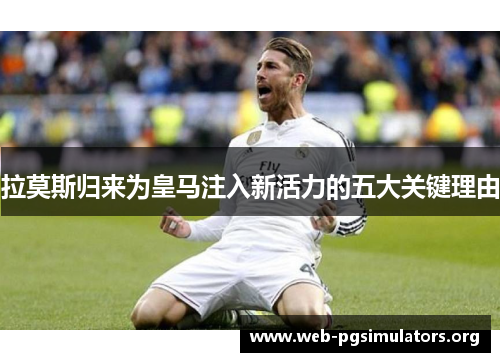 拉莫斯归来为皇马注入新活力的五大关键理由