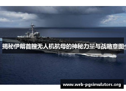 揭秘伊朗首艘无人机航母的神秘力量与战略意图