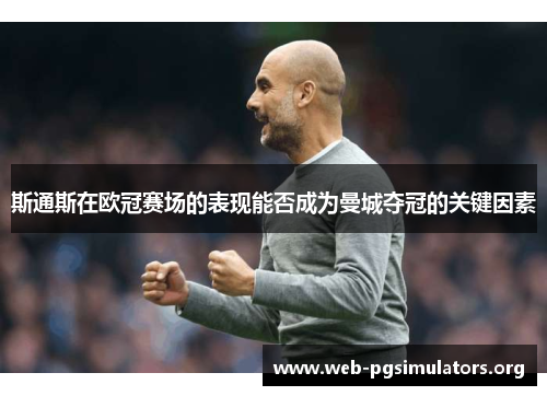 斯通斯在欧冠赛场的表现能否成为曼城夺冠的关键因素