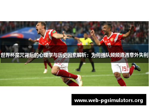 世界杯魔咒背后的心理学与历史因素解析：为何强队频频遭遇意外失利