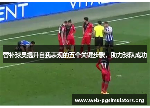 替补球员提升自我表现的五个关键步骤，助力球队成功