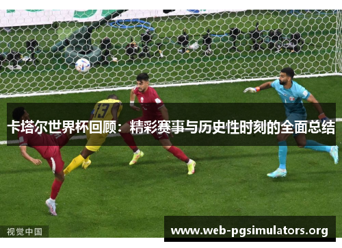 卡塔尔世界杯回顾：精彩赛事与历史性时刻的全面总结