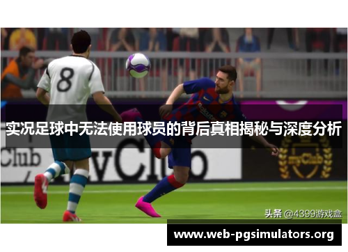 实况足球中无法使用球员的背后真相揭秘与深度分析
