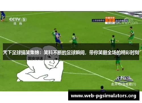 天下足球搞笑集锦：笑料不断的足球瞬间，带你笑翻全场的精彩时刻