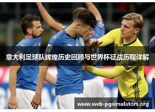 意大利足球队辉煌历史回顾与世界杯征战历程详解