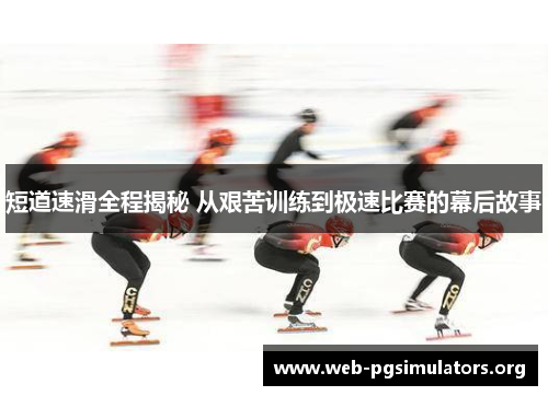 短道速滑全程揭秘 从艰苦训练到极速比赛的幕后故事