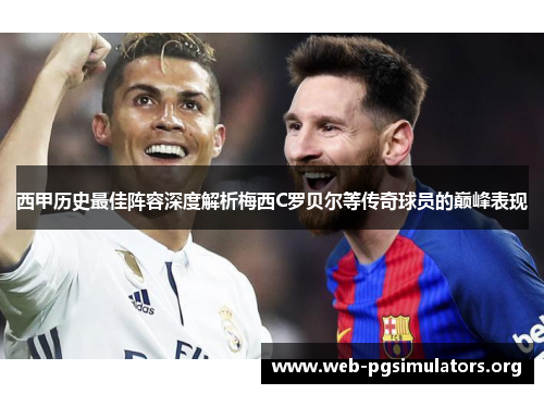 西甲历史最佳阵容深度解析梅西C罗贝尔等传奇球员的巅峰表现
