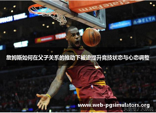 詹姆斯如何在父子关系的推动下被迫提升竞技状态与心态调整 詹姆斯如何在父子关系的推动下被迫提升竞技状态与心态调整