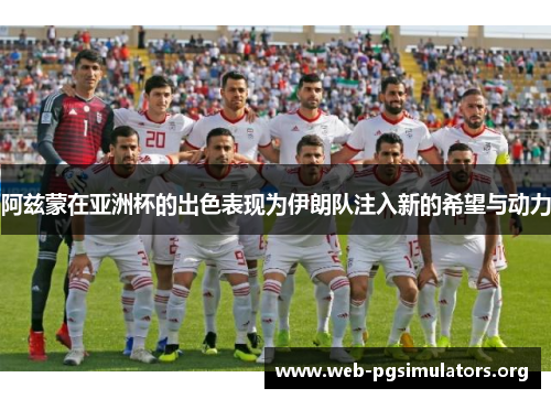 阿兹蒙在亚洲杯的出色表现为伊朗队注入新的希望与动力