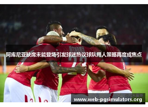 阿库尼亚缺席未能登场引发球迷热议球队用人策略再度成焦点