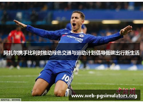 阿扎尔携手比利时推动绿色交通与运动计划倡导低碳出行新生活