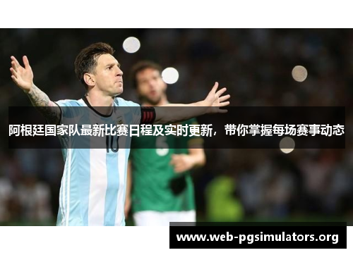 阿根廷国家队最新比赛日程及实时更新，带你掌握每场赛事动态
