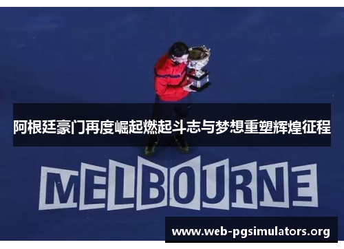 阿根廷豪门再度崛起燃起斗志与梦想重塑辉煌征程